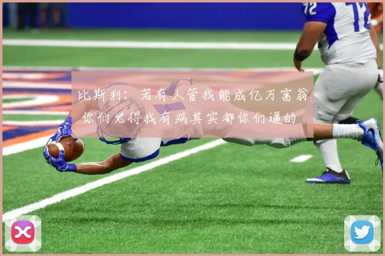 比斯利：若有人管我能成亿万富翁 你们觉得我有病其实都你们逼的