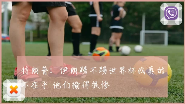 特朗普：伊朗踢不踢世界杯我真的不在乎 他们输得很惨