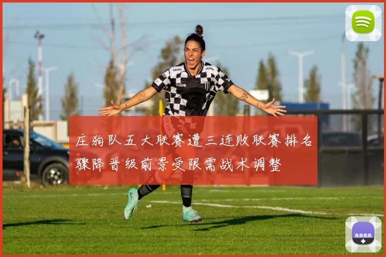 庄狗队五大联赛遭三连败联赛排名骤降晋级前景受限需战术调整