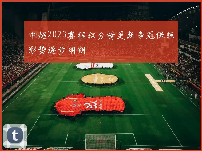 中超2023赛程积分榜更新争冠保级形势逐步明朗