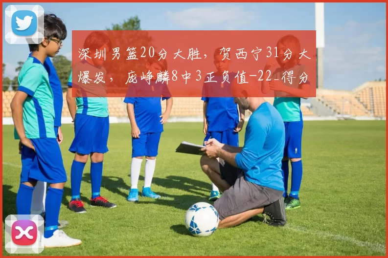 深圳男篮20分大胜，贺西宁31分大爆发，庞峥麟8中3正负值-22_得分_亨特_比赛