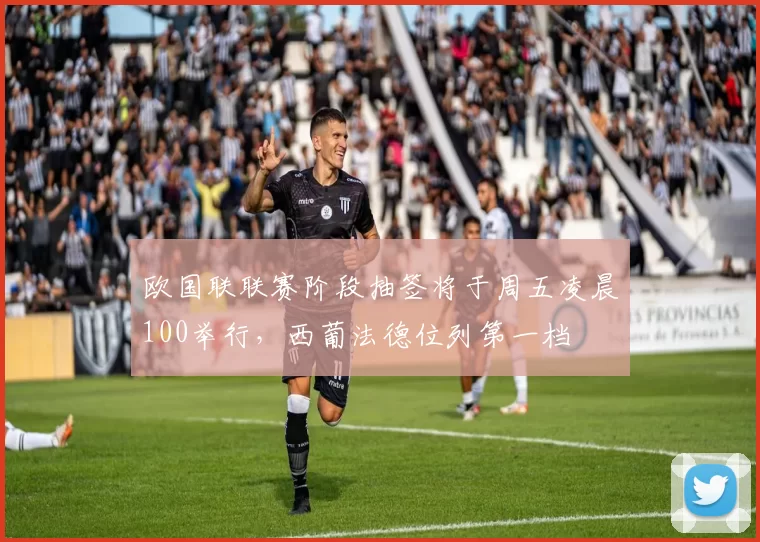 欧国联联赛阶段抽签将于周五凌晨100举行,西葡法德位列第一档