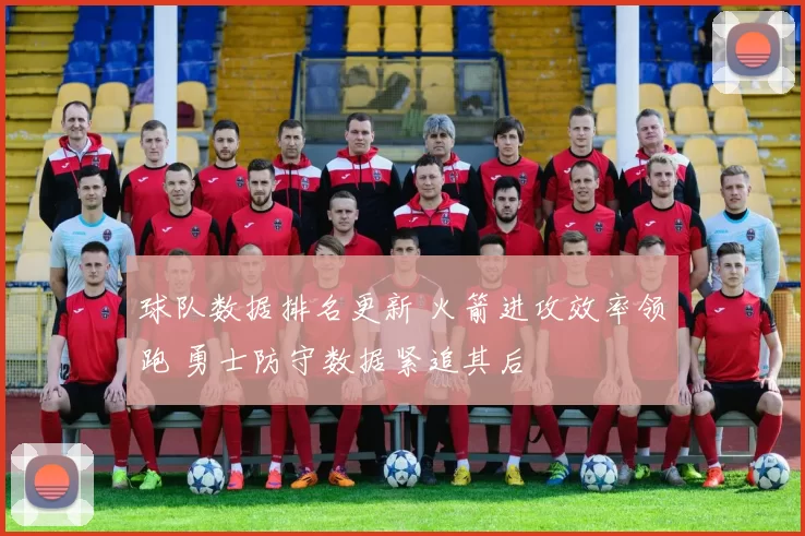 球队数据排名更新 火箭进攻效率领跑 勇士防守数据紧追其后