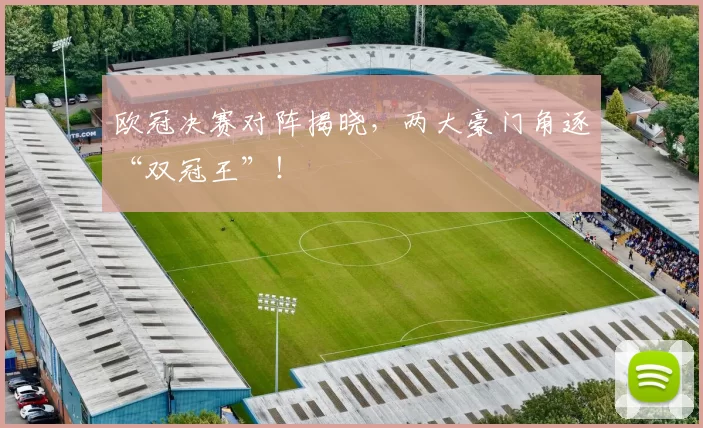 欧冠决赛对阵揭晓，两大豪门角逐“双冠王”！