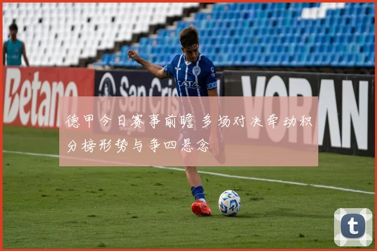 德甲今日赛事前瞻 多场对决牵动积分榜形势与争四悬念