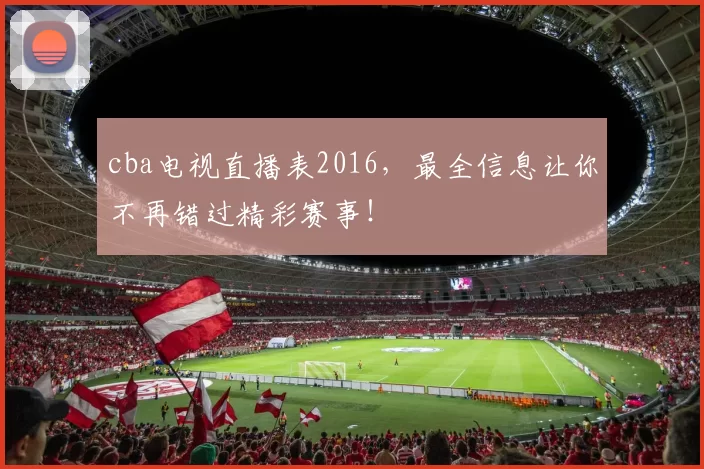 cba电视直播表2016，最全信息让你不再错过精彩赛事！