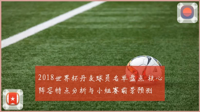 2018世界杯丹麦球员名单盘点 核心阵容特点分析与小组赛前景预测