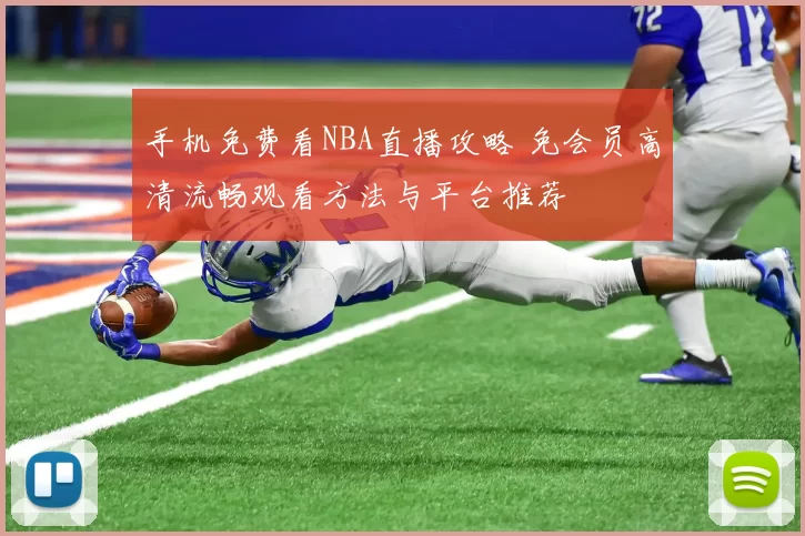 手机免费看NBA直播攻略 免会员高清流畅观看方法与平台推荐