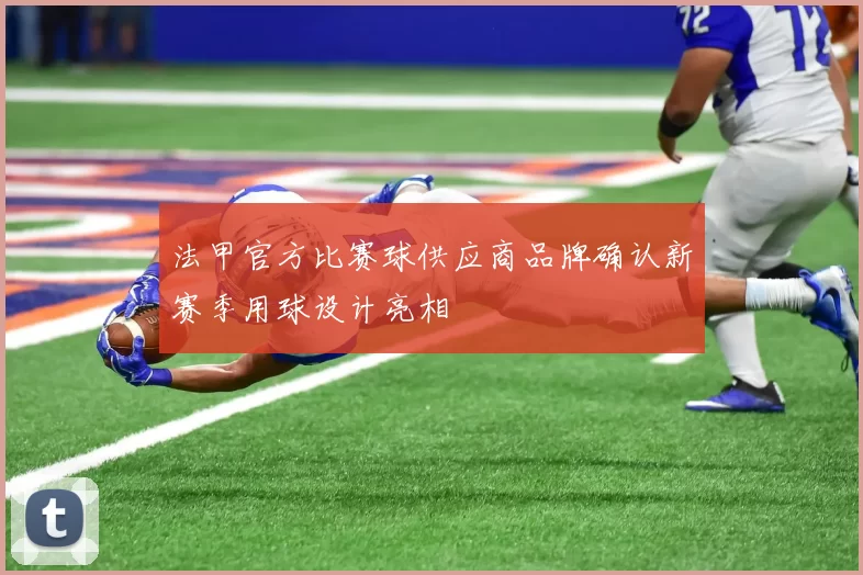 法甲官方比赛球供应商品牌确认新赛季用球设计亮相