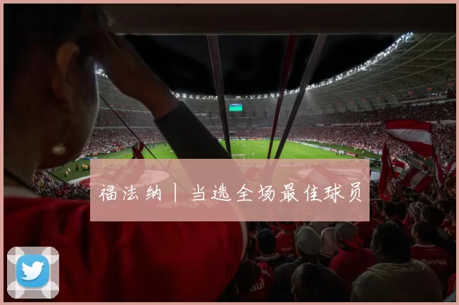 福法纳丨当选全场最佳球员
