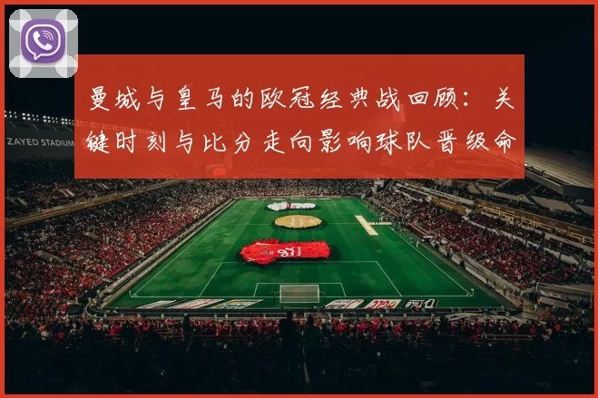 曼城与皇马的欧冠经典战回顾：关键时刻与比分走向影响球队晋级命运