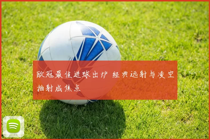 欧冠最佳进球出炉 经典远射与凌空抽射成焦点