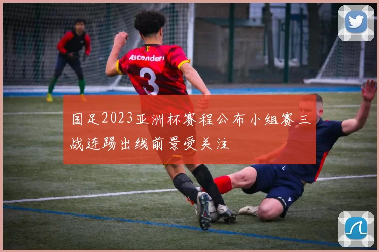 国足2023亚洲杯赛程公布小组赛三战连踢出线前景受关注