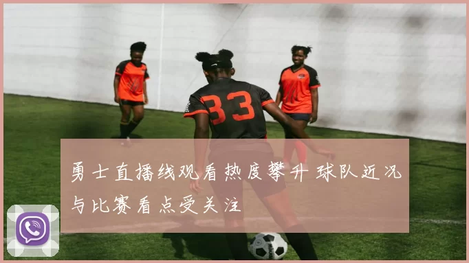 勇士直播线观看热度攀升 球队近况与比赛看点受关注