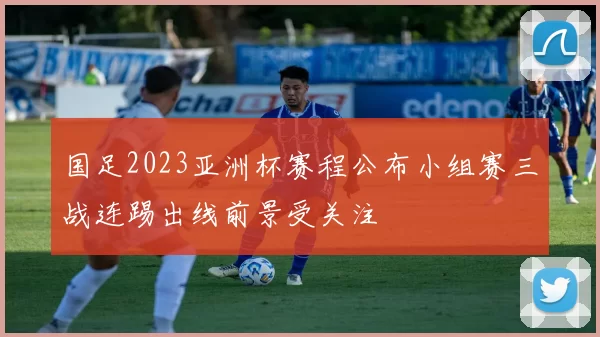 国足2023亚洲杯赛程公布小组赛三战连踢出线前景受关注