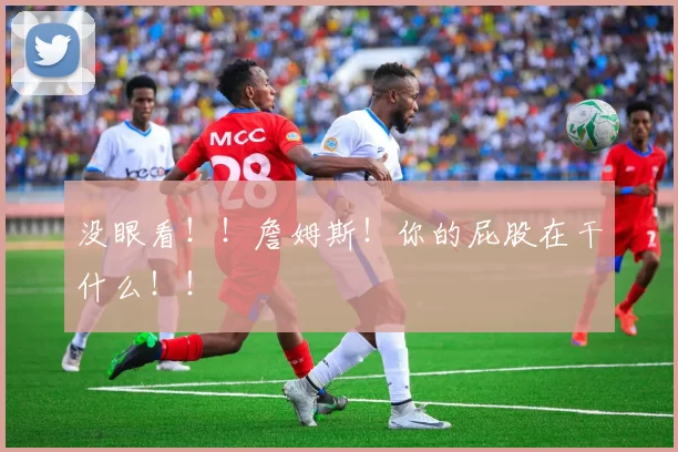 没眼看！！詹姆斯！你的屁股在干什么！！