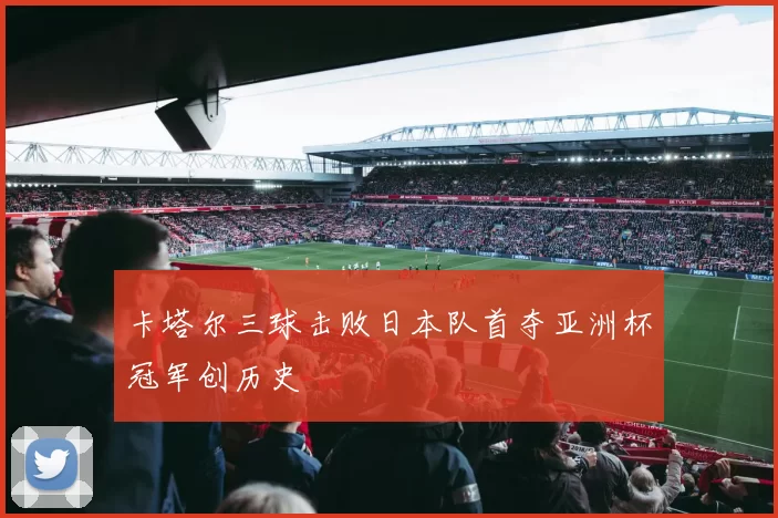 卡塔尔三球击败日本队首夺亚洲杯冠军创历史