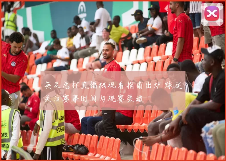 英足总杯直播线观看指南出炉 球迷关注赛事时间与观赛渠道