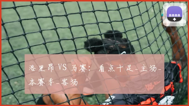 洛里昂 VS 马赛：看点十足_主场_本赛季_客场