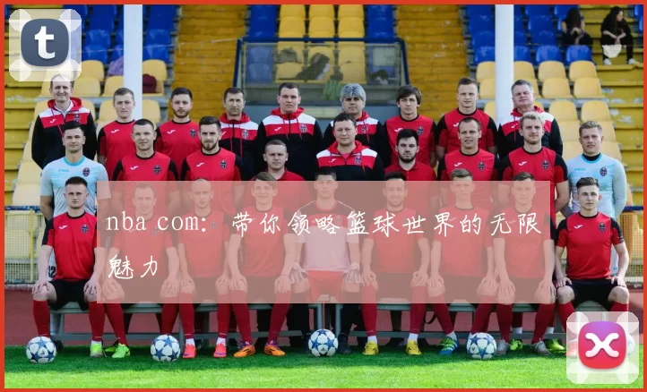 nba com：带你领略篮球世界的无限魅力