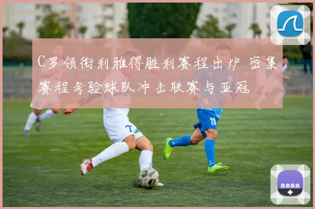 C罗领衔利雅得胜利赛程出炉 密集赛程考验球队冲击联赛与亚冠