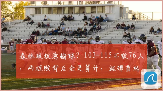 森林狼故意输球?103-115不敌76人,两连败背后全是算计,就想首轮碰湖人!_爱德华兹_NBA_火箭