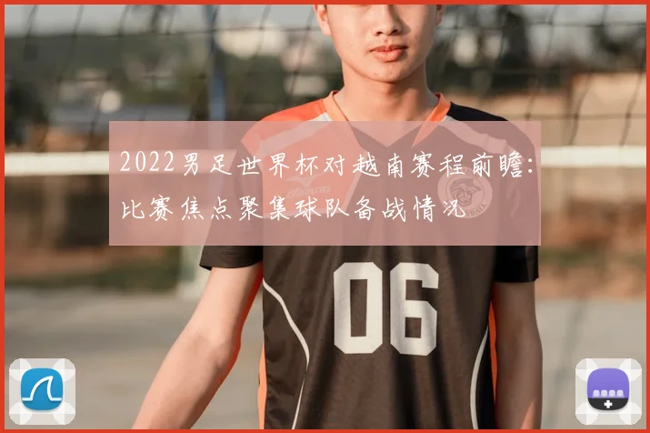 2022男足世界杯对越南赛程前瞻：比赛焦点聚集球队备战情况