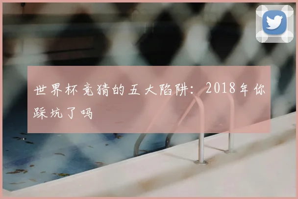 世界杯竞猜的五大陷阱:2018年你踩坑了吗