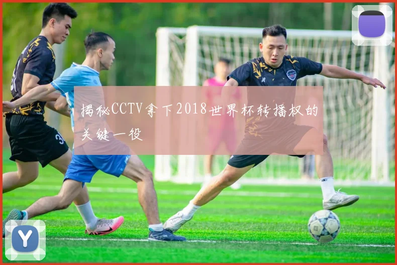揭秘CCTV拿下2018世界杯转播权的关键一役