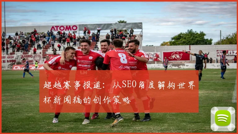超越赛事报道:从SEO角度解构世界杯新闻稿的创作策略