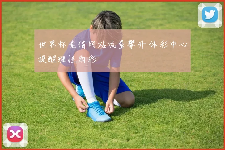 世界杯竞猜网站流量攀升 体彩中心提醒理性购彩