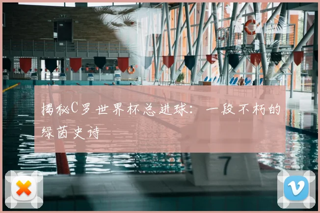 揭秘C罗世界杯总进球：一段不朽的绿茵史诗