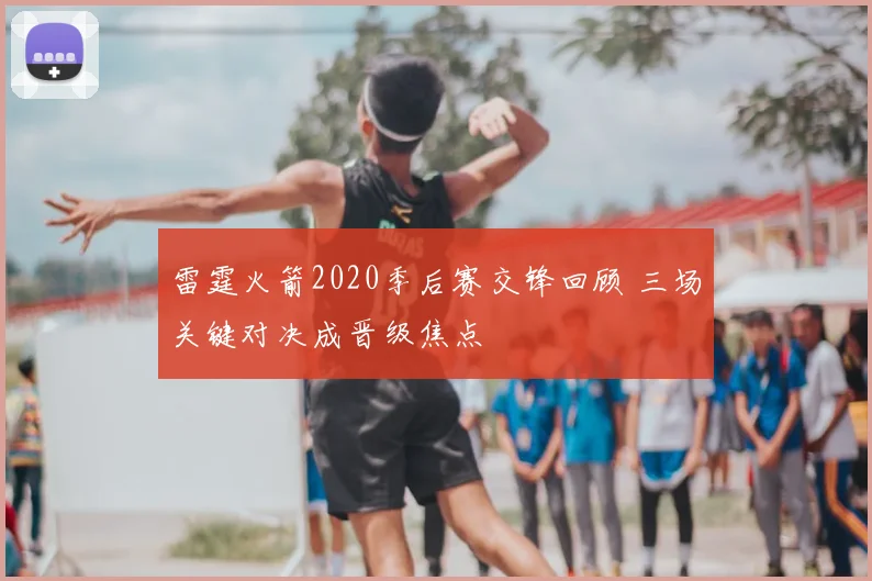 雷霆火箭2020季后赛交锋回顾 三场关键对决成晋级焦点