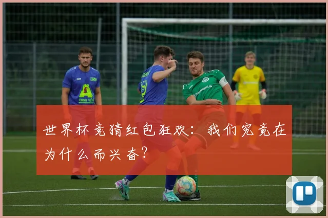 世界杯竞猜红包狂欢：我们究竟在为什么而兴奋？