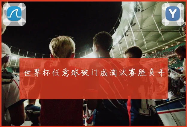世界杯任意球破门成淘汰赛胜负手