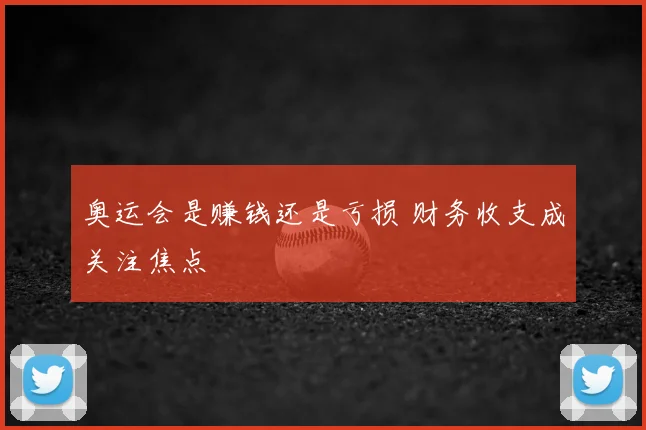 奥运会是赚钱还是亏损 财务收支成关注焦点