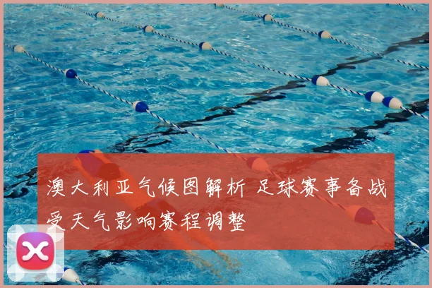 澳大利亚气候图解析 足球赛事备战受天气影响赛程调整