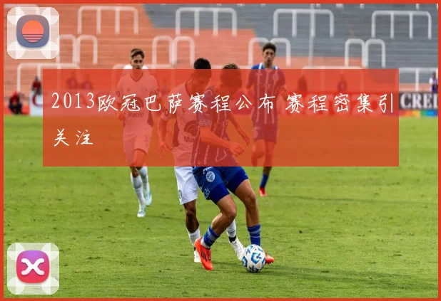 2013欧冠巴萨赛程公布 赛程密集引关注