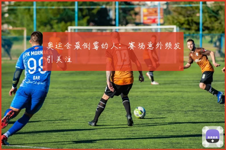 奥运会最倒霉的人：赛场意外频发引关注