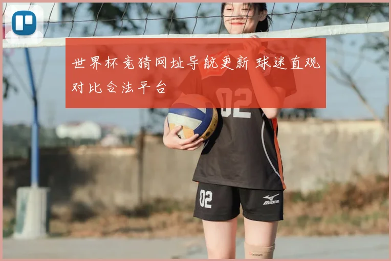 世界杯竞猜网址导航更新 球迷直观对比合法平台