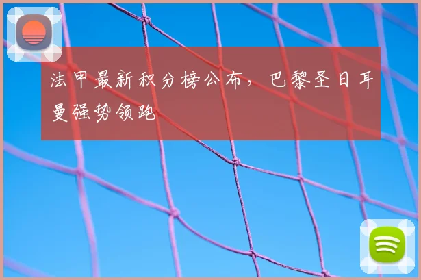 法甲最新积分榜公布，巴黎圣日耳曼强势领跑