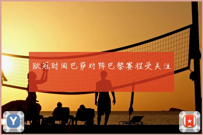 欧冠时间巴萨对阵巴黎赛程受关注