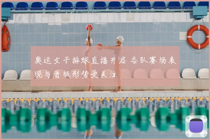 奥运女子排球直播开启 各队赛场表现与晋级形势受关注