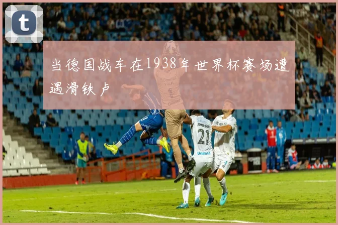 当德国战车在1938年世界杯赛场遭遇滑铁卢