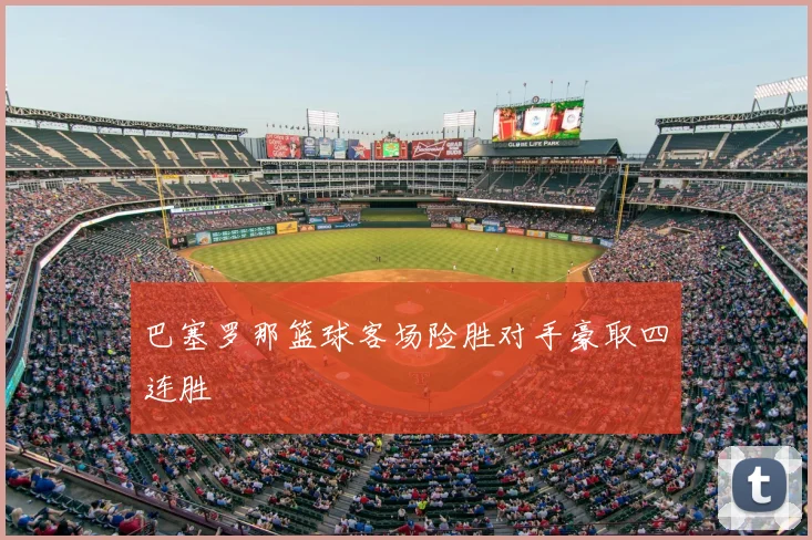 巴塞罗那篮球客场险胜对手豪取四连胜