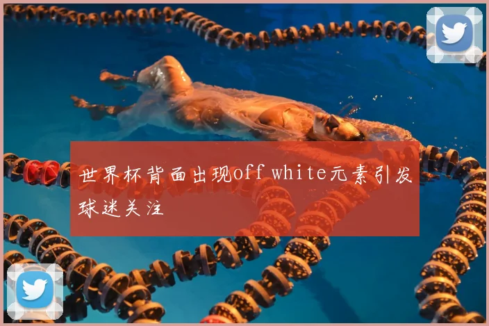 世界杯背面出现off white元素引发球迷关注