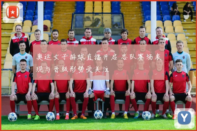 奥运女子排球直播开启 各队赛场表现与晋级形势受关注