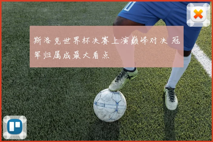 斯洛克世界杯决赛上演巅峰对决 冠军归属成最大看点