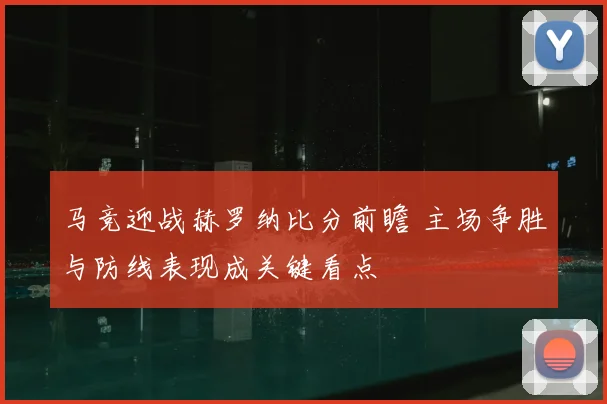 马竞迎战赫罗纳比分前瞻 主场争胜与防线表现成关键看点