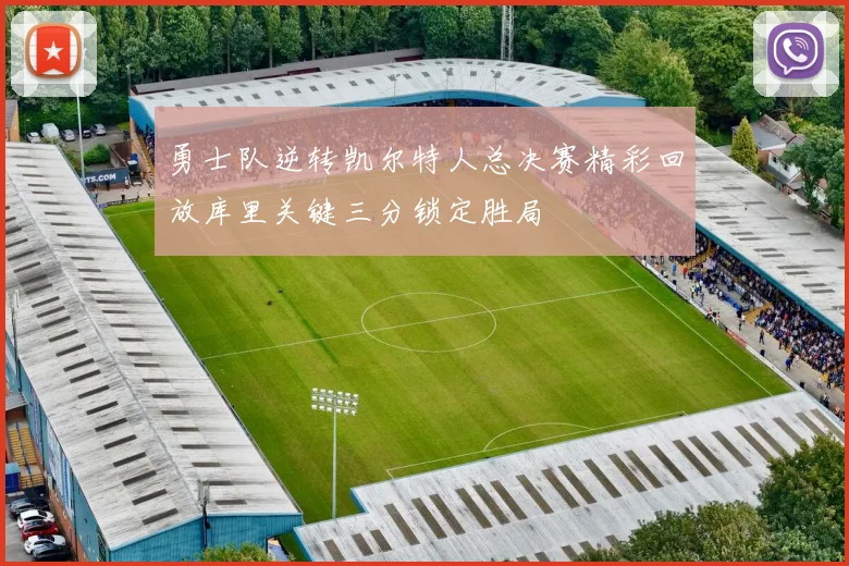 勇士队逆转凯尔特人总决赛精彩回放库里关键三分锁定胜局